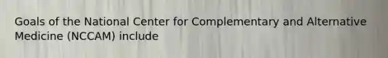 Goals of the National Center for Complementary and Alternative Medicine (NCCAM) include