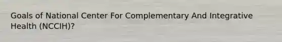 Goals of National Center For Complementary And Integrative Health (NCCIH)?