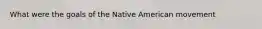 What were the goals of the Native American movement