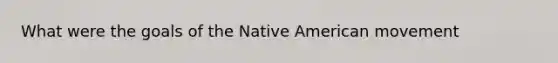 What were the goals of the Native American movement