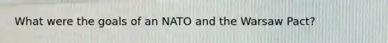 What were the goals of an NATO and the Warsaw Pact?