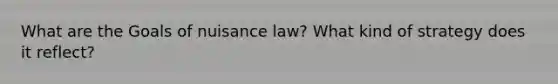 What are the Goals of nuisance law? What kind of strategy does it reflect?