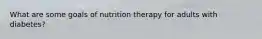 What are some goals of nutrition therapy for adults with diabetes?