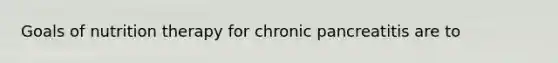 Goals of nutrition therapy for chronic pancreatitis are to