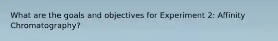 What are the goals and objectives for Experiment 2: Affinity Chromatography?