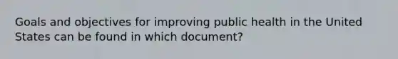 Goals and objectives for improving public health in the United States can be found in which document?