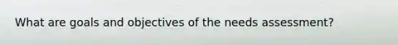What are goals and objectives of the needs assessment?