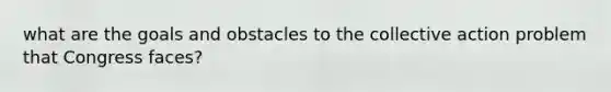 what are the goals and obstacles to the collective action problem that Congress faces?