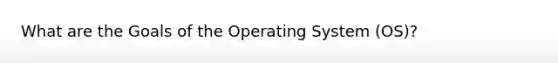 What are the Goals of the Operating System (OS)?