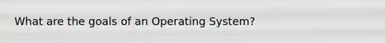 What are the goals of an Operating System?