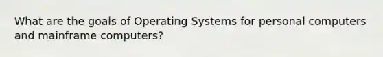 What are the goals of Operating Systems for personal computers and mainframe computers?