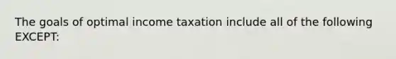 The goals of optimal income taxation include all of the following EXCEPT: