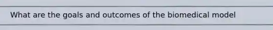 What are the goals and outcomes of the biomedical model