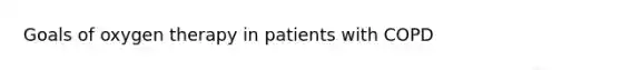 Goals of oxygen therapy in patients with COPD