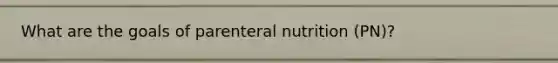 What are the goals of parenteral nutrition (PN)?