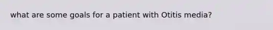 what are some goals for a patient with Otitis media?