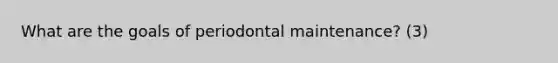 What are the goals of periodontal maintenance? (3)