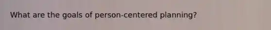 What are the goals of person-centered planning?