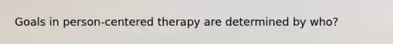 Goals in person-centered therapy are determined by who?