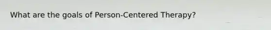 What are the goals of Person-Centered Therapy?