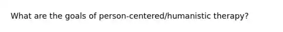 What are the goals of person-centered/humanistic therapy?