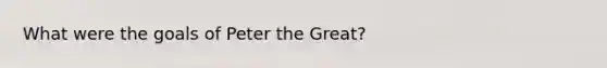 What were the goals of Peter the Great?