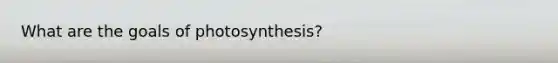 What are the goals of photosynthesis?