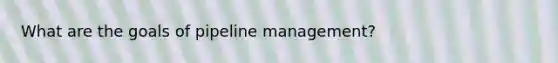 What are the goals of pipeline management?