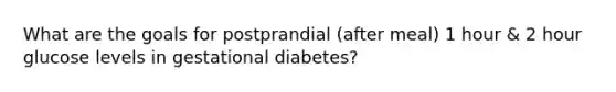 What are the goals for postprandial (after meal) 1 hour & 2 hour glucose levels in gestational diabetes?