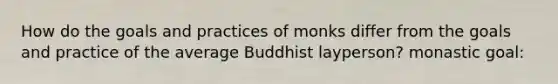 How do the goals and practices of monks differ from the goals and practice of the average Buddhist layperson? monastic goal: