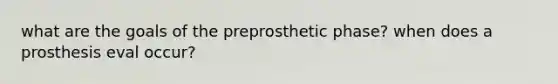 what are the goals of the preprosthetic phase? when does a prosthesis eval occur?