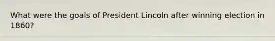 What were the goals of President Lincoln after winning election in 1860?