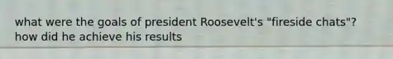 what were the goals of president Roosevelt's "fireside chats"? how did he achieve his results