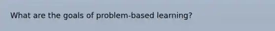 What are the goals of problem-based learning?