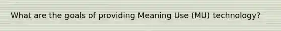 What are the goals of providing Meaning Use (MU) technology?