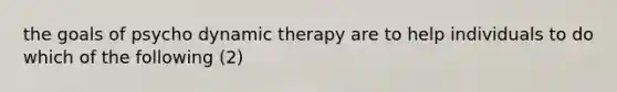 the goals of psycho dynamic therapy are to help individuals to do which of the following (2)