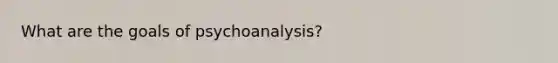 What are the goals of psychoanalysis?