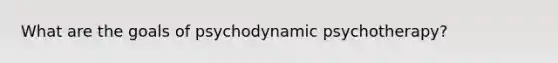 What are the goals of psychodynamic psychotherapy?