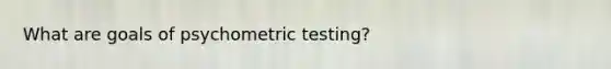 What are goals of psychometric testing?