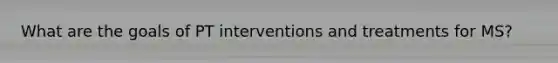 What are the goals of PT interventions and treatments for MS?