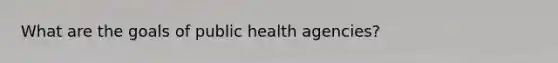 What are the goals of public health agencies?