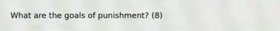 What are the goals of punishment? (8)