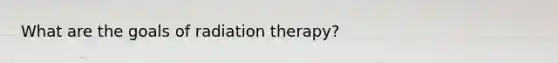 What are the goals of radiation therapy?