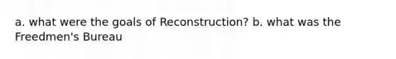 a. what were the goals of Reconstruction? b. what was the Freedmen's Bureau