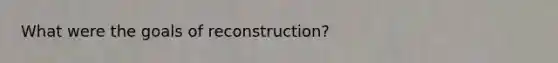 What were the goals of reconstruction?