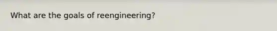 What are the goals of reengineering?