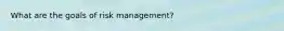 What are the goals of risk management?