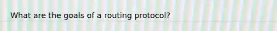 What are the goals of a routing protocol?