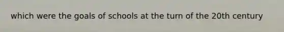 which were the goals of schools at the turn of the 20th century