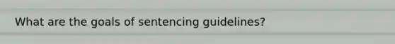 What are the goals of sentencing guidelines?